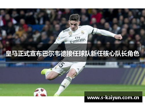 皇马正式宣布巴尔韦德接任球队新任核心队长角色 皇马正式宣布巴尔韦德接任球队新任核心队长角色
